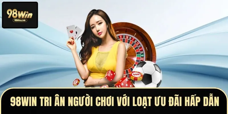 98WIN tri ân người chơi với loạt ưu đãi hấp dẫn diễn ra quanh năm