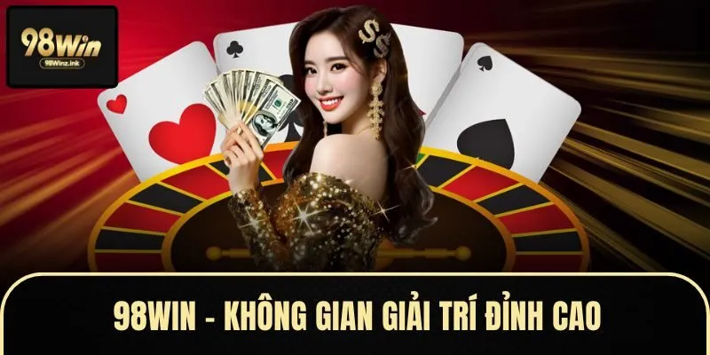 98WIN – Không gian giải trí đỉnh cao cho tất cả người chơi
