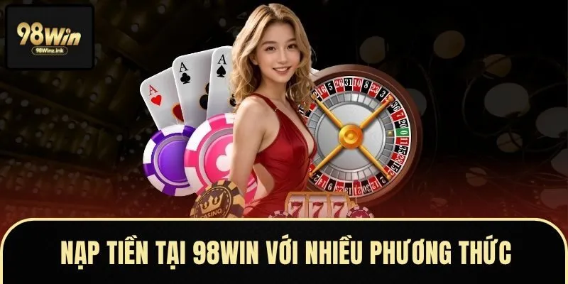 Nạp tiền tại 98WIN với nhiều phương thức thanh toán, xử lý nhanh chóng
