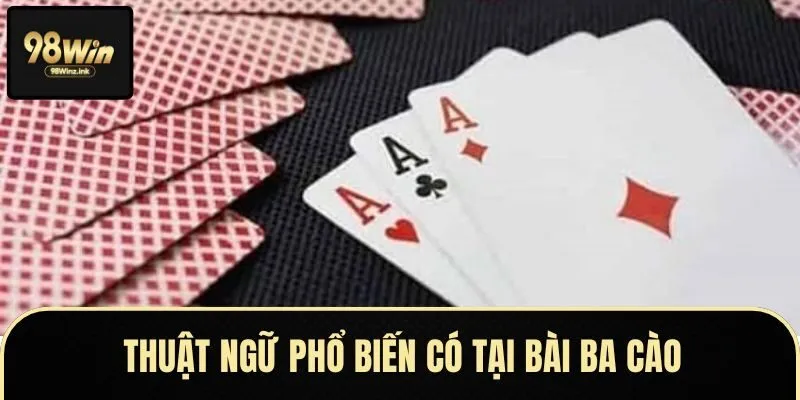 Một số thuật ngữ cơ bản khi tham gia bài ba cào 98Win