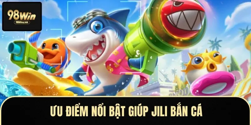 Ưu điểm vượt trội giúp JILI bắn cá trở thành lựa chọn số 1 của game thủ
