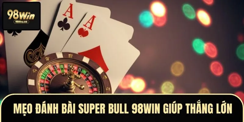 Các chú ý quan trọng khi sử dụng mẹo đánh bài Super Bull 98Win