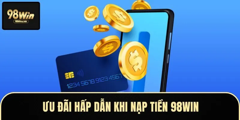 Tận hưởng khuyến mãi hấp dẫn khi nạp tiền tại 98Win