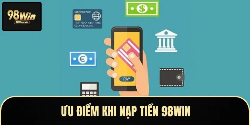 Ưu điểm tuyệt vời khi nạp tiền 98Win